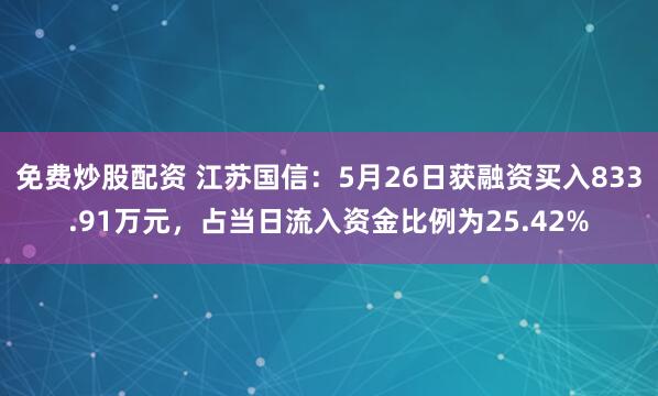 免费炒股配资 江苏国信:5月26日获融资买入833.91万元,占当日流入资金比例为25.42%