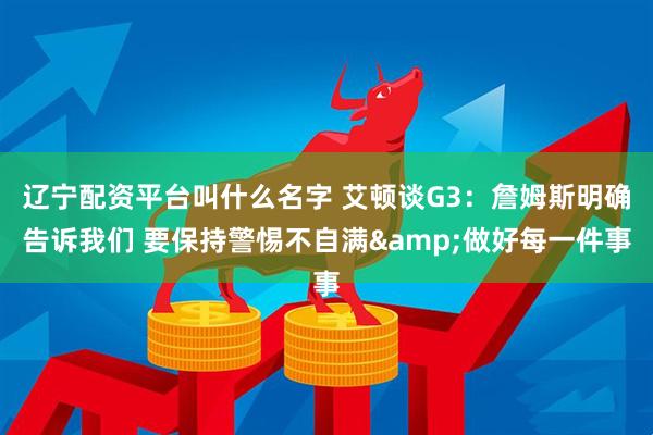 辽宁配资平台叫什么名字 艾顿谈G3：詹姆斯明确告诉我们 要保持警惕不自满&做好每一件事