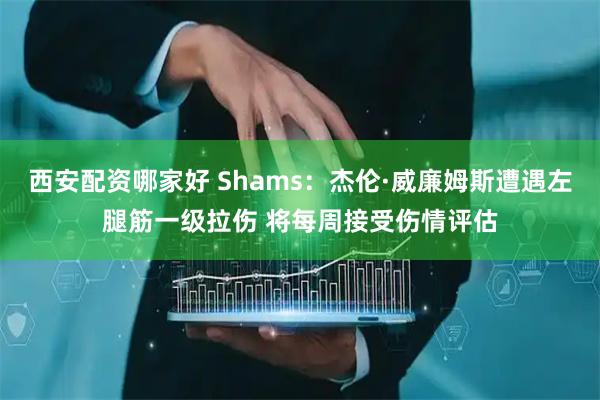 西安配资哪家好 Shams：杰伦·威廉姆斯遭遇左腿筋一级拉伤 将每周接受伤情评估